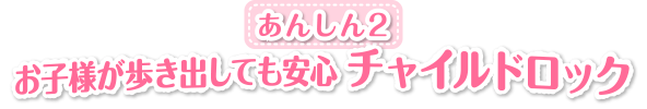 あんしん２　お子様が歩き出しても安心 チャイルドロック