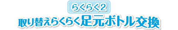 らくらく２　取り替えらくらく足元ボトル交換