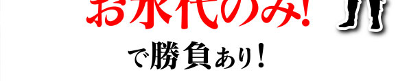 お水代のみ！で勝負あり！