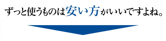 ずっと使うものは安い方がいいですよね。